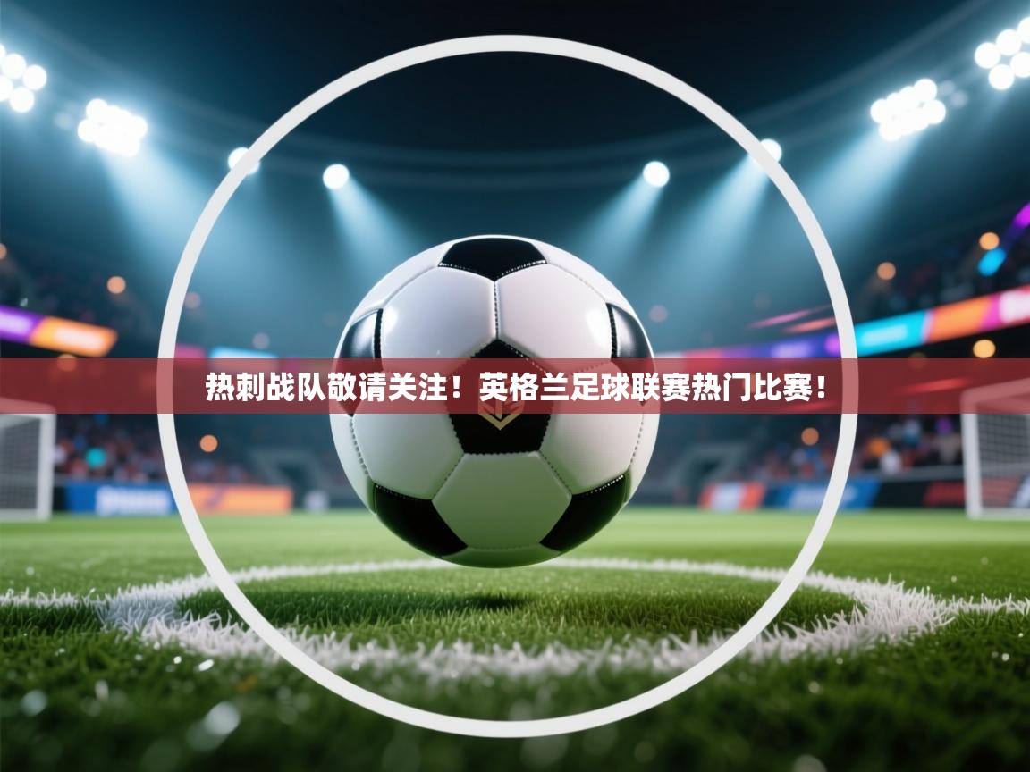 热刺战队敬请关注!英格兰足球联赛热门比赛! 第2张
