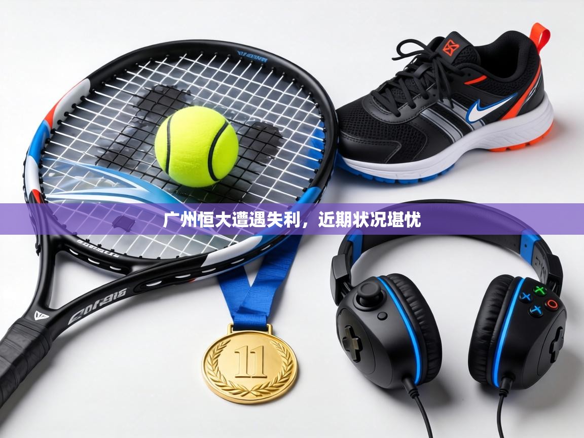 广州恒大遭遇失利，近期状况堪忧  第1张